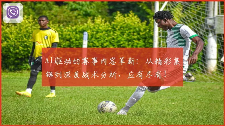 AI驱动的赛事内容革新：从精彩集锦到深度战术分析，应有尽有！