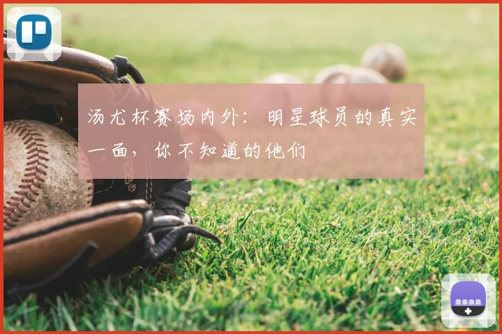 汤尤杯赛场内外:明星球员的真实一面,你不知道的他们